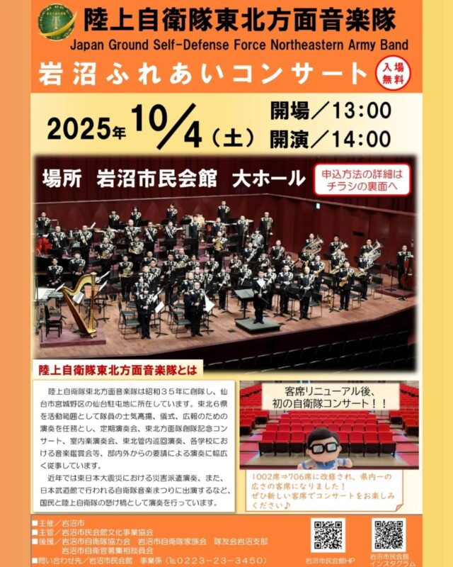 【陸上自衛隊東北方面音楽隊　岩沼ふれあいコンサート】
大ホール客席リニューアル後、初の自衛隊コンサート！

岩沼ふれあいコンサートを開催いたします♪
コンサートの観覧には往復はがきによる申し込みが必要になりますので、観覧希望の方は期限までにお申込みください。 

■開催日：2025年10月4日（土）
■時間：開場 13：00　開演 14：00
■会場：市民会館大ホール
■入場：無料（往復はがきによる申し込みが必要となります。詳しくはチラシをご覧ください。）
■申込期限：9月4日（木）【必着】
■問合せ：電話0223-23-3450

【駐車場について】
※市民会館有料駐車場をご利用ください。本コンサートは市主催事業により、来場者には入庫後３時間まで無料となる駐車サービス券をお渡しします。
※混雑回避のため、市民会館北側駐車場を優先的にご利用ください。

#宮城県　#岩沼市　#岩沼市民会館　#岩沼市中央公民館　#コンサート　#イベント　#自衛隊　#陸上自衛隊　#東北方面音楽隊　#音楽