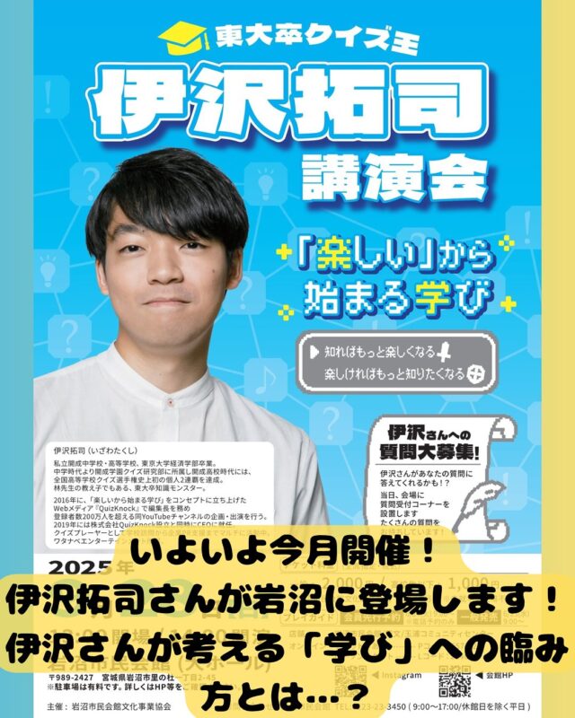 いよいよ今月開催です‼️
チケット購入予定の方はお早めに…❗️

【伊沢拓司講演会　「楽しい」から始まる学び】

あのクイズ王が岩沼にやってきます❗️
テレビやYouTubeなど、多くのメディアでおなじみの伊沢拓司さんに、「楽しい」から始まる学びのきっかけについて、独自の視点で語っていただきます❗️
当日は質問シート受付コーナーが設置されるので、あなたの質問に伊沢さんが答えてくれるかも…？☺️

■開催日：令和7年9月２８日（日）
■時間：開場 13：00　開演 14：00
■会場：岩沼市民会館　大ホール
■出演者：伊沢拓司
■チケット：一般2,000円　高校生以下1,000円
　※文化鑑賞会員は200円引き　※未就学児入場不可
■会員先行予約：令和7年6月24日（火）　※電話のみ
■プレイガイド：岩沼市民会館、岡文、玉浦コミュニティセンター、チケットぴあ（Ｐコード：657-022）、ローソンチケット（Ｌコード：21464）
※市民会館以外での販売は9月25日(木)まで
■主催：岩沼市民会館文化事業協会
■問合せ：電話0223-23-3450　
※休館日を除く平日9：00～17：00

※お知らせ
市民会館駐車場（有料）
30分100円／１日最大500円
最初の30分まで無料

#宮城県　#岩沼市　#岩沼市民会館　#岩沼市中央公民館　#伊沢拓司　#講演会　#クイズ王　#東大　#勉強　#受験　#生涯学習