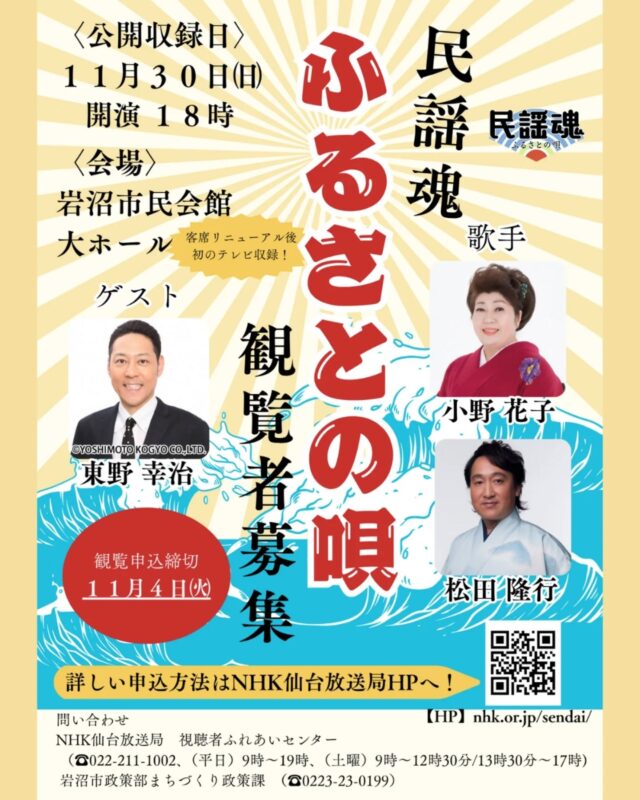 【NHK公開収録「民謡魂 ふるさとの唄」】
全国各地に脈々と息づく唄や郷土芸能の数々を掘り起こし、ふるさとの“知られざる魅力”を再発見する番組「民謡魂 ふるさとの唄」の公開収録を行います。
観覧ご希望の方は、事前のお申込みが必要となります。

＜申し込み方法＞
NHK仙台放送局ホームページ内の専用申込フォームから申し込み
【HP】nhk.or.jp/sendai/
申込期限：11月4日（火）

＜注意事項＞
※ 応募は1人1件に限ります。同一メールアドレスでの重複申し込みはできません。同一電話番号で複数申し込みした場合、1件として扱います。
※未就学児の同伴・入場はできません。
※応募多数の場合は、抽選となります。
※インターネットなどでの入場整理券の売買は固くお断りします。
※ 応募の際にいただいた情報は、抽選結果の連絡、今回のイベントに関連した 放送・コンテンツ配信事業の案内、実施後の参加者アンケートのお願い、 「受信料の窓口サイト」の紹介に利用させていただきます。
※放送予定など、詳しくはNHK仙台放送局ホームページをご覧ください。

■開催日：2025年11月30日（日）
■時　間：開場 17：00　開演 18：00
■会　場：市民会館大ホール
■出　演：
【ゲスト】東野 幸治　ほか
【歌　手】小野 花子、松田 隆行　ほか
【司　会】近藤泰郎アナウンサー
■主　催：NHK仙台放送局、岩沼市
■問合せ：NHK仙台放送局　視聴者ふれあいセンター
　（☎022-211-1002、（平日）9時～19時、（土曜）9時～12時30分/13時30分～17時）
　まちづくり政策課（☎23-0199）

※市民会館駐車場を利用される場合、混雑回避のため北側駐車場を優先的にご利用ください。
入庫から3時間まで無料となる駐車サービス券を配布します。3時間以降は30分毎に100円がかかります。（1日最大500円）

#宮城県　#岩沼市　#岩沼市民会館　#岩沼市中央公民館　#民謡魂　#イベント　#公開収録　#NHK　#民謡　#歌手　#iwanuma　#miyagi